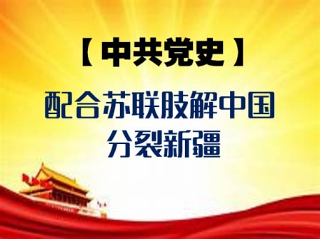 中共党史系列之七：以新疆为例：中共配合苏联肢解中国